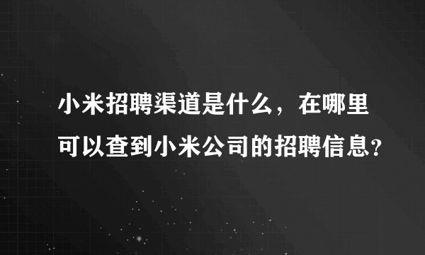 小米招聘渠道是什么，在哪里可以查到小米公司的招聘信息？