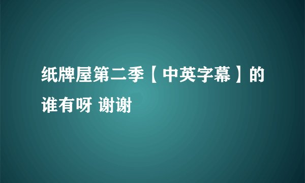 纸牌屋第二季【中英字幕】的谁有呀 谢谢