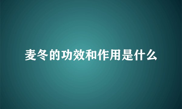 麦冬的功效和作用是什么