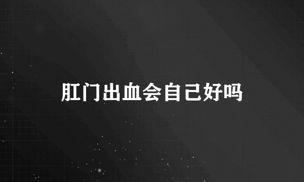 肛门出血会自己好吗