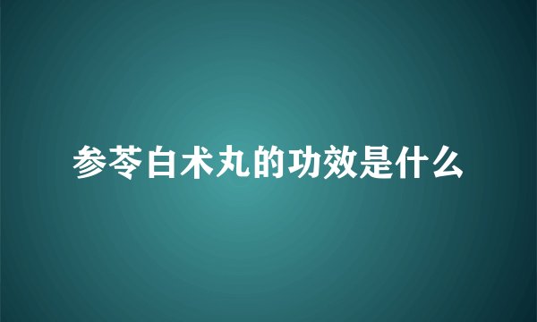 参苓白术丸的功效是什么