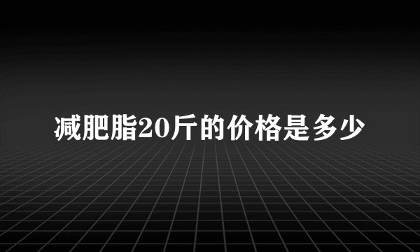减肥脂20斤的价格是多少