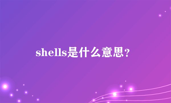 shells是什么意思？