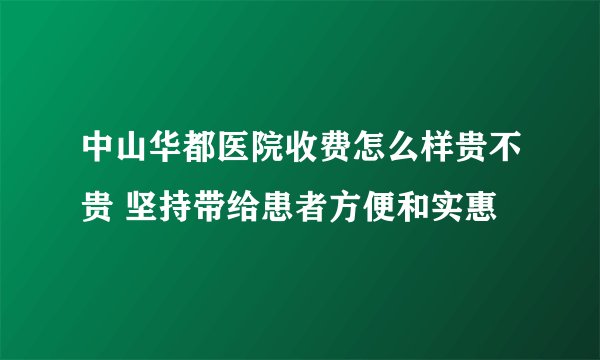 中山华都医院收费怎么样贵不贵 坚持带给患者方便和实惠