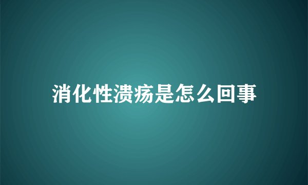 消化性溃疡是怎么回事