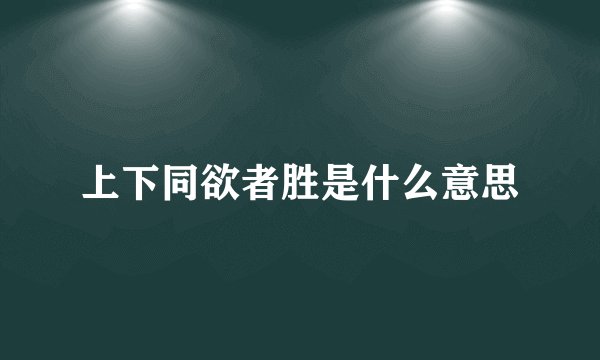 上下同欲者胜是什么意思