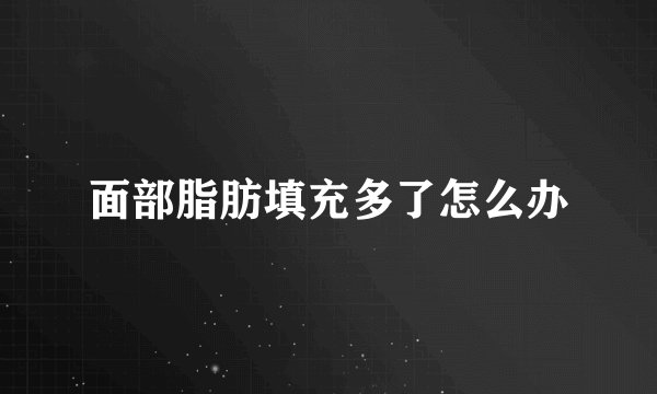 面部脂肪填充多了怎么办
