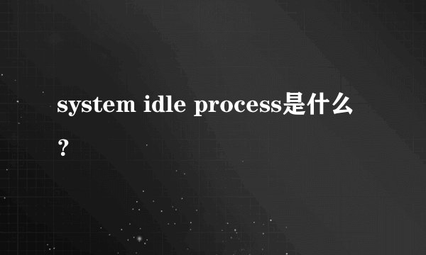 system idle process是什么？