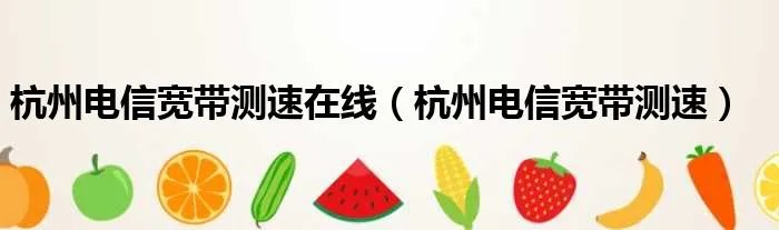 杭州电信宽带测速在线（杭州电信宽带测速）