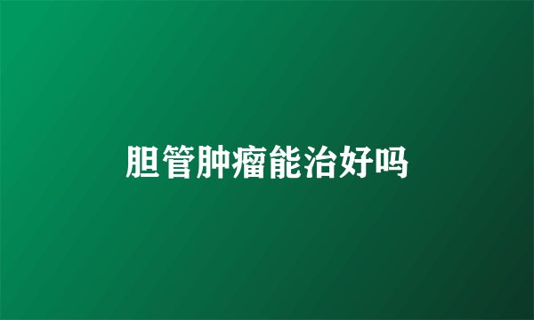 胆管肿瘤能治好吗