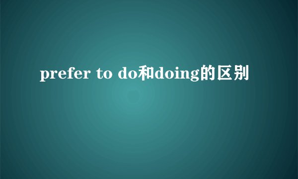 prefer to do和doing的区别