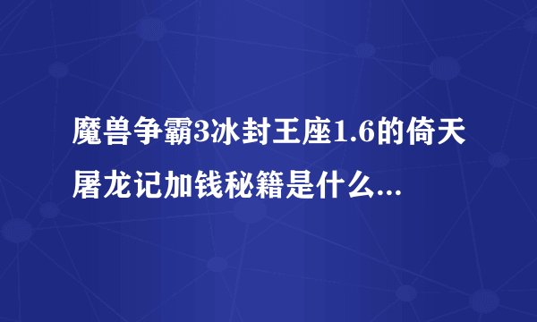 魔兽争霸3冰封王座1.6的倚天屠龙记加钱秘籍是什么,顺便教我怎样用,急...