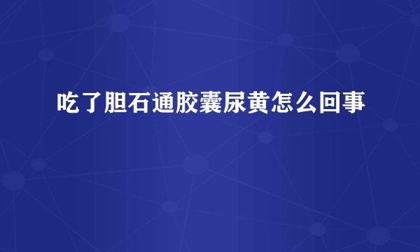 吃了胆石通胶囊尿黄怎么回事