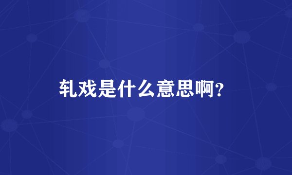 轧戏是什么意思啊？