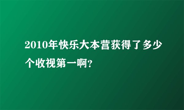 2010年快乐大本营获得了多少个收视第一啊？