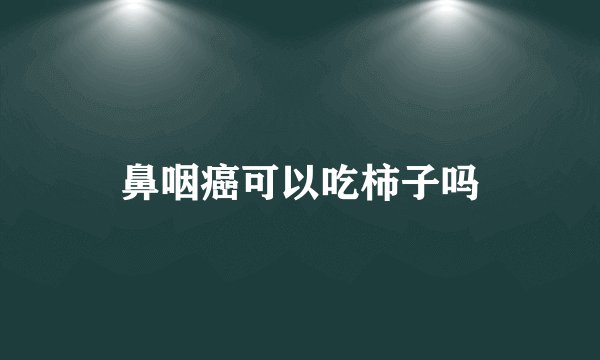 鼻咽癌可以吃柿子吗