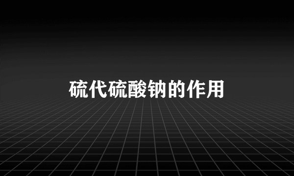 硫代硫酸钠的作用