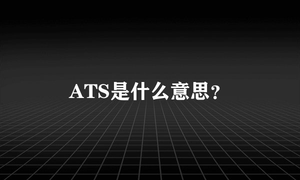 ATS是什么意思？