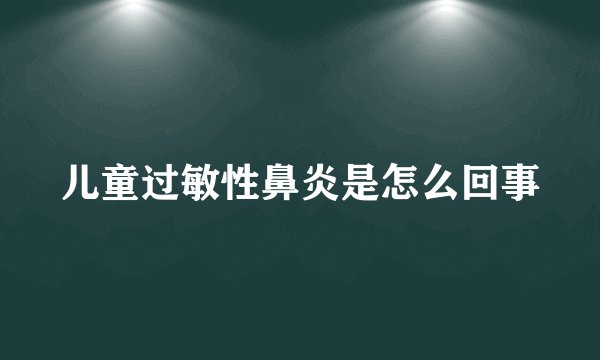 儿童过敏性鼻炎是怎么回事