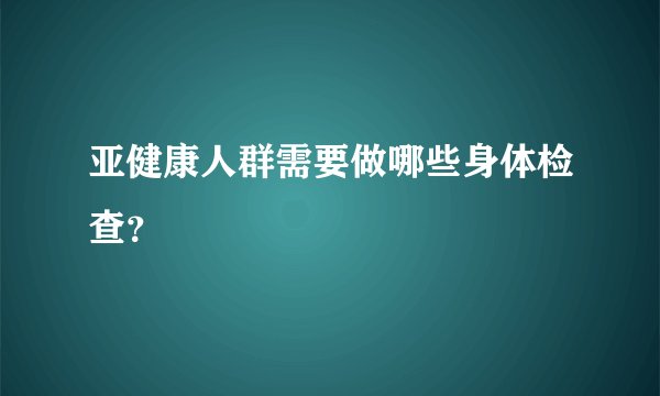 亚健康人群需要做哪些身体检查？