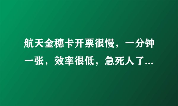 航天金穗卡开票很慢，一分钟一张，效率很低，急死人了，怎样才能快一点了？