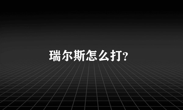 瑞尔斯怎么打？
