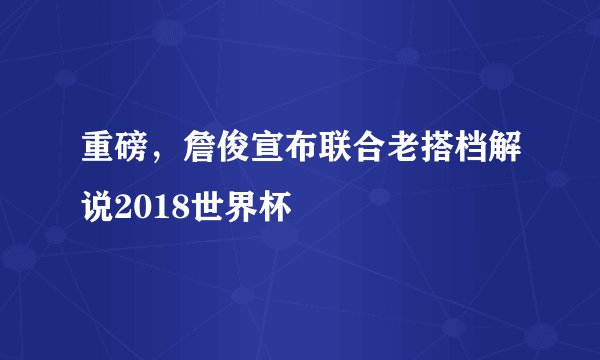 重磅，詹俊宣布联合老搭档解说2018世界杯