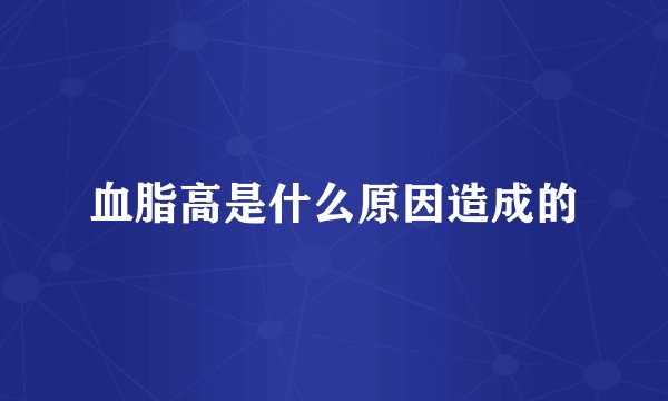 血脂高是什么原因造成的