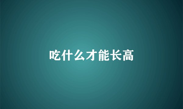 吃什么才能长高