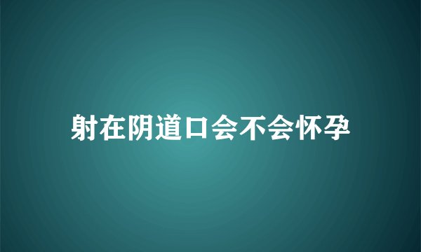 射在阴道口会不会怀孕