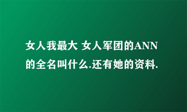 女人我最大 女人军团的ANN的全名叫什么.还有她的资料.