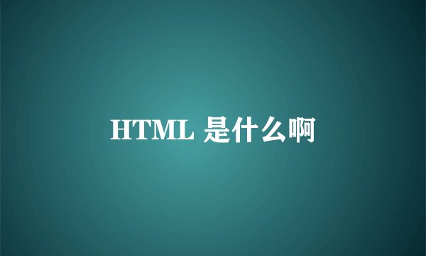 HTML 是什么啊