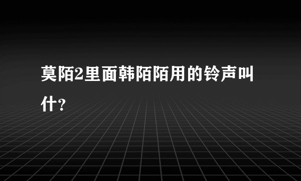 莫陌2里面韩陌陌用的铃声叫什？