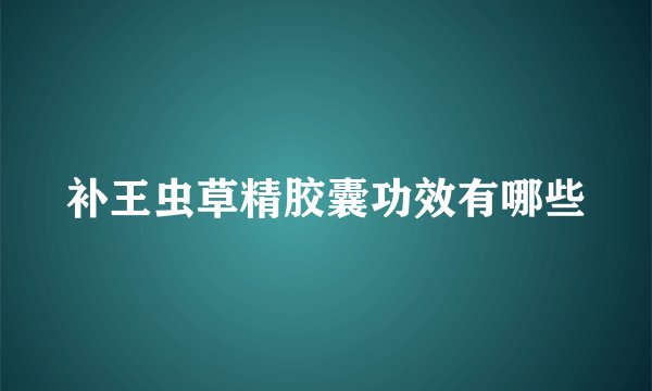 补王虫草精胶囊功效有哪些