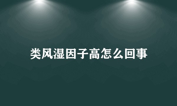 类风湿因子高怎么回事
