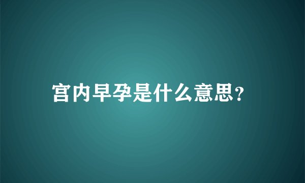 宫内早孕是什么意思？