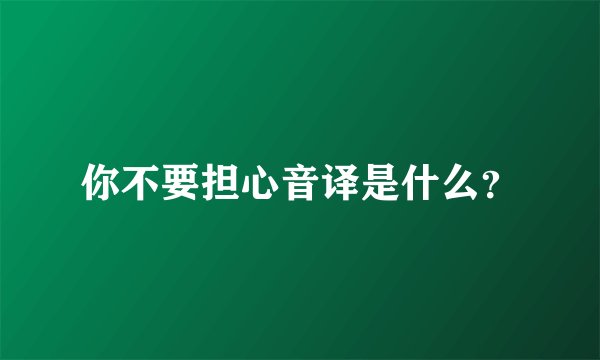 你不要担心音译是什么？