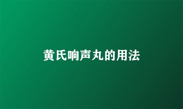 黄氏响声丸的用法