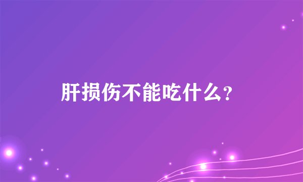 肝损伤不能吃什么？