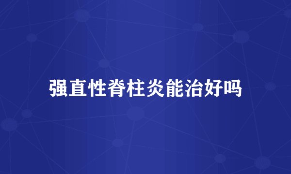 强直性脊柱炎能治好吗