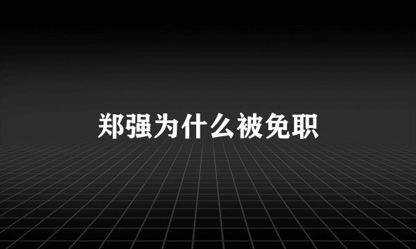 郑强为什么被免职