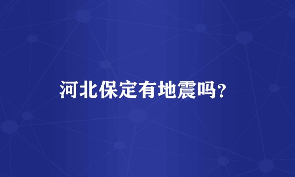 河北保定有地震吗？