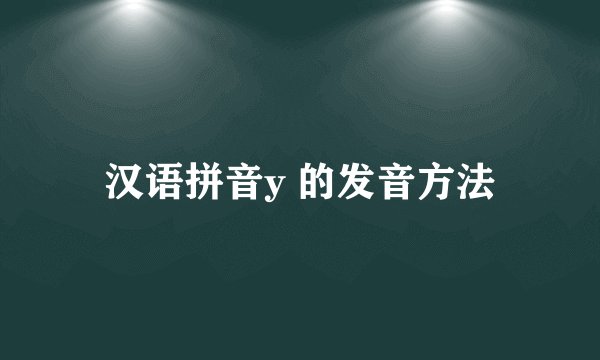汉语拼音y 的发音方法