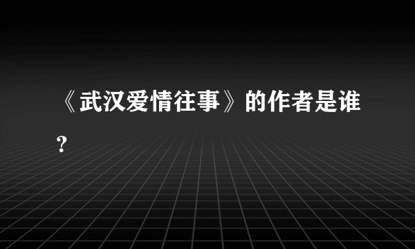 《武汉爱情往事》的作者是谁？