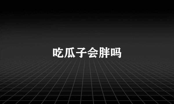 吃瓜子会胖吗