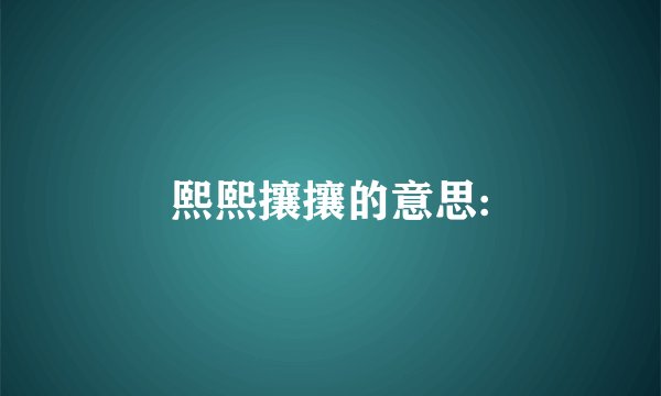 熙熙攘攘的意思: