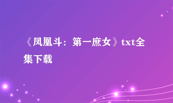 《凤凰斗：第一庶女》txt全集下载