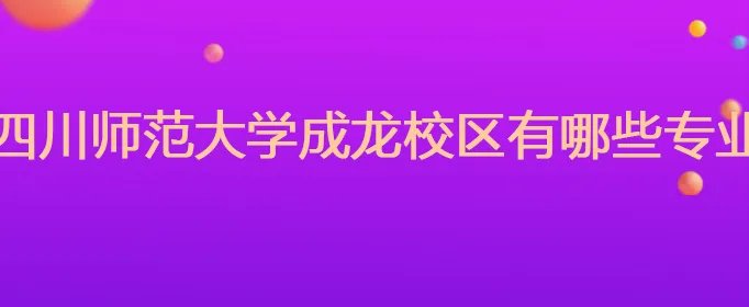 四川师范大学成龙校区有哪些专业