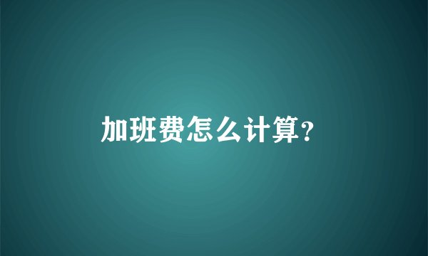 加班费怎么计算？
