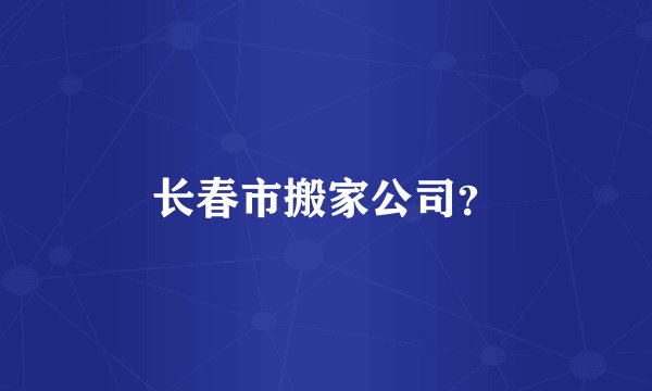 长春市搬家公司？